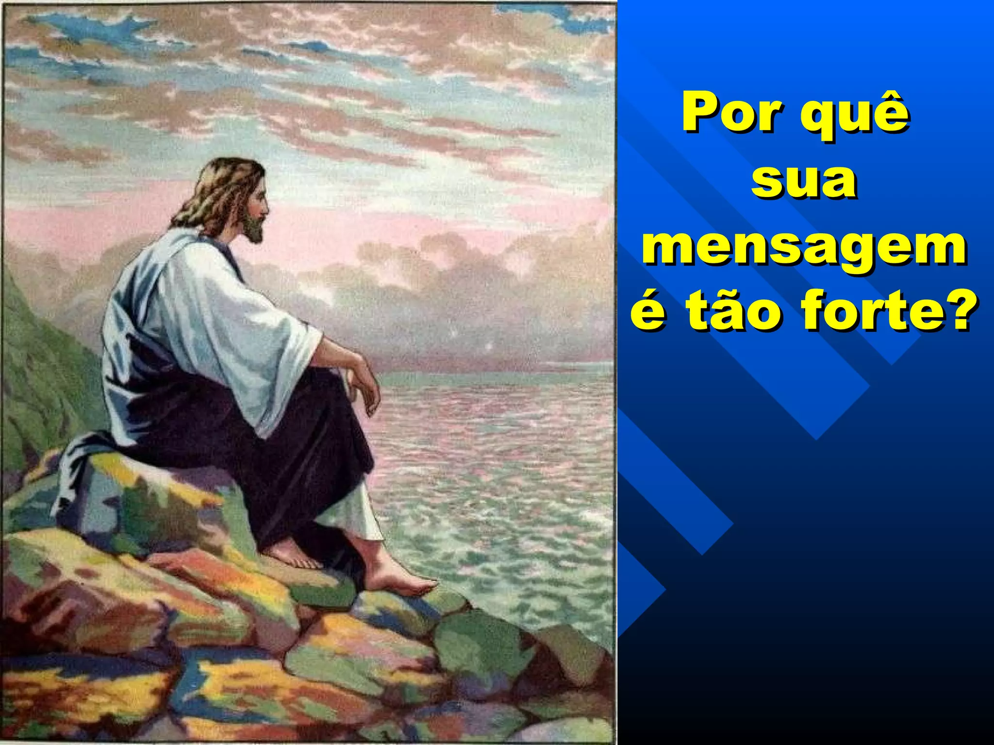 Por quê  sua mensagem é tão forte? 