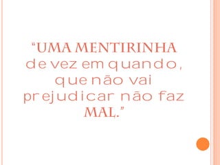 de vez em quando,
que não vai
prejudicar não faz
 