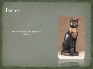 BastetBastet é a deusa da alegria e da música.