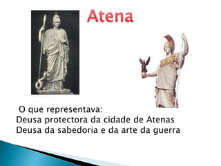 Atena O que representava: Deusa protectora da cidade de AtenasDeusa da sabedoria e da arte da guerra