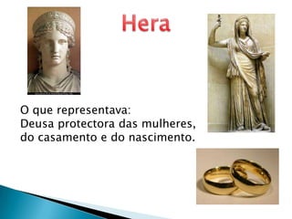 HeraO que representava: Deusa protectora das mulheres, do casamento e do nascimento.