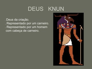 DEUS KNUN
. Deus da criação.
. Representado por um carneiro.
. Representado por um homem
com cabeça de carneiro.
 