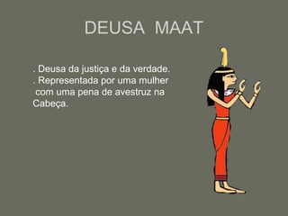 DEUSA MAAT
. Deusa da justiça e da verdade.
. Representada por uma mulher
com uma pena de avestruz na
Cabeça.
 