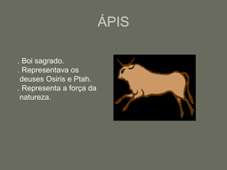 ÁPIS
. Boi sagrado.
. Representava os
deuses Osiris e Ptah.
. Representa a força da
natureza.
 