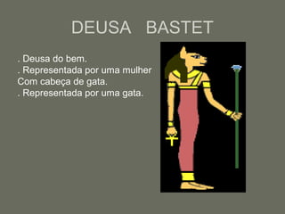 DEUSA BASTET
. Deusa do bem.
. Representada por uma mulher
Com cabeça de gata.
. Representada por uma gata.
 