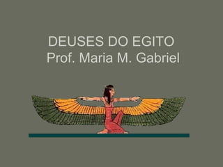 DEUSES DO EGITO
Prof. Maria M. Gabriel
 