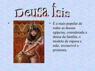 •   • É a mais popular de
      todas as deusas
      egípcias, considerada a
      deusa da família, o
      modelo de esposa e
      mãe, invencível e
      protetora.
 