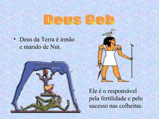 • Deus da Terra é irmão
  e marido de Nut.




                          Ele é o responsável
                          pela fertilidade e pelo
                          sucesso nas colheitas.
 