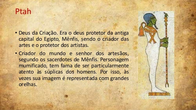 Ptah
• Deus da Criação. Era o deus protetor da antiga
capital do Egipto, Mênfis, sendo o criador das
artes e o protetor do...