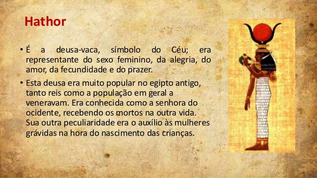 Hathor
• É a deusa-vaca, símbolo do Céu; era
representante do sexo feminino, da alegria, do
amor, da fecundidade e do praz...