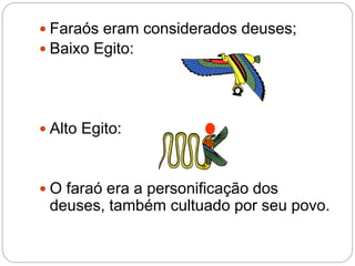  Faraós eram considerados deuses;
Baixo Egito:
Alto Egito:
O faraó era a personificação dos
deuses, também cultuado por seu povo.