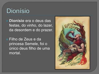  Dionísio era o deus das
 festas, do vinho, do lazer,
 da desordem e do prazer.

 Filho
      de Zeus e da
 princesa Semele, foi o
 único deus filho de uma
 mortal.
 