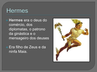  Hermes  era o deus do
 comércio, dos
 diplomatas, o patrono
 da ginástica e o
 mensageiro dos deuses

 Erafilho de Zeus e da
 ninfa Maia.
 