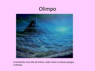 OlimpoA montanha mais alta da Grécia, onde viviam os deuses gregos, o Olimpo.