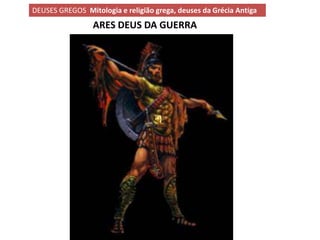 DEUSES GREGOS Mitologia e religião grega, deuses da Grécia Antiga
                 ARES DEUS DA GUERRA
 