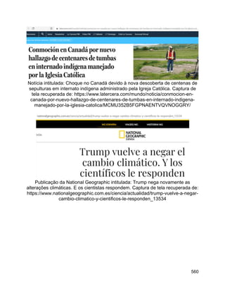 560
Notícia intitulada: Choque no Canadá devido à nova descoberta de centenas de
sepulturas em internato indígena administrado pela Igreja Católica. Captura de
tela recuperada de: https://www.latercera.com/mundo/noticia/conmocion-en-
canada-por-nuevo-hallazgo-de-centenares-de-tumbas-en-internado-indigena-
manejado-por-la-iglesia-catolica/MCMU352B5FGPNAENTVQVNOGGRY/
Publicação da National Geographic intitulada: Trump nega novamente as
alterações climáticas. E os cientistas respondem. Captura de tela recuperada de:
https://www.nationalgeographic.com.es/ciencia/actualidad/trump-vuelve-a-negar-
cambio-climatico-y-cientificos-le-responden_13534
 