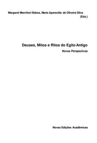 Margaret Marchiori Bakos, Maria Aparecida de Oliveira Silva
(Eds.)
Deuses, Mitos e Ritos do Egito Antigo
Novas Perspectivas
N
No
ov
va
as
s E
Ed
di
iç
çõ
õe
es
s A
Ac
ca
ad
dê
êm
mi
ic
ca
as
s
 