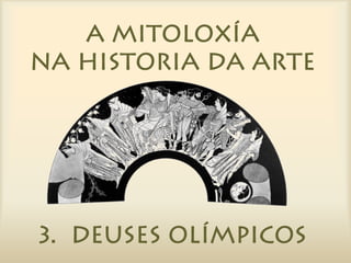 A MITOLOXÍA
  NA HISTORIA
    DA ARTE

3. Deuses olímpicos
 
