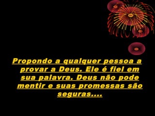 Propondo a qualquer pessoa a
provar a Deus. Ele é fiel em
sua palavra. Deus não pode
mentir e suas promessas são
seguras....
 