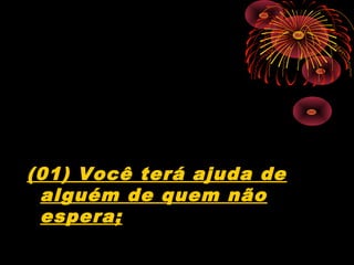 (01) Você terá ajuda de
alguém de quem não
espera;
 