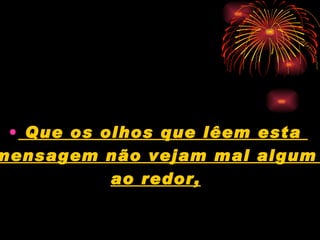 Que os olhos que lêem esta  mensagem não vejam mal algum  ao redor,   