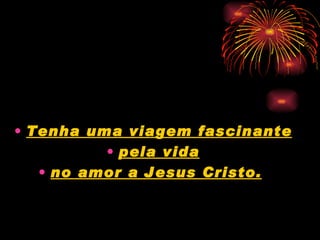 Tenha uma viagem fascinante pela vida no amor a Jesus Cristo.   