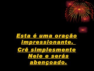 Esta é uma oração impressionante.  Crê simplesmente Nele e serás abençoado. 