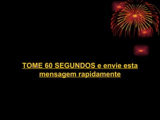 TOME 60 SEGUNDOS e envie esta mensagem rapidamente 