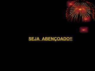 SEJA  ABENÇOADO!! 