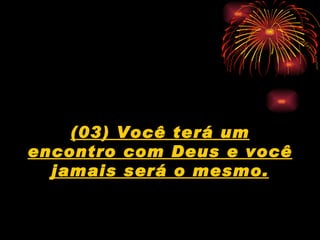(03) Você terá um encontro com Deus e você jamais será o mesmo. 