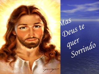 Mas Deus te quer Sorrindo 