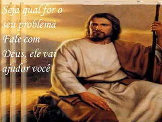 Seja qual for o seu problema  Fale com Deus, ele vai ajudar você 