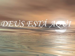 DEUS  AQUI ESTÁ 