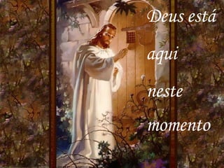 Deus está  aqui  neste  momento 