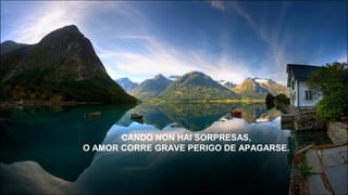 CANDO NON HAI SORPRESAS,
O AMOR CORRE GRAVE PERIGO DE APAGARSE.
 