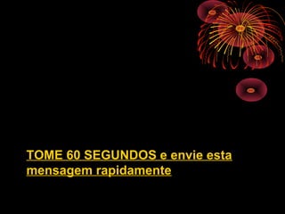 TOME 60 SEGUNDOS e envie esta
mensagem rapidamente
 