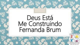 Deus Está
Me Construindo
Fernanda Brum
 
