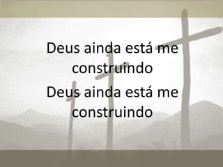 Deus ainda está me
construindo
Deus ainda está me
construindo
 