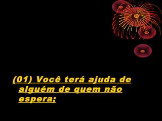 (01) Você terá ajuda de
alguém de quem não
espera;
 