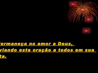 Permaneça no amor a Deus,  enviando esta oração a todos em sua  lista.   