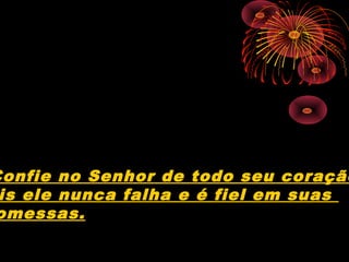 Confie no Senhor de todo seu coração
 is ele nunca falha e é fiel em suas
omessas.
 