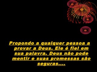 Propondo a qualquer pessoa a
  provar a Deus. Ele é fiel em
  sua palavra. Deus não pode
 mentir e suas promessas são
           seguras....
 