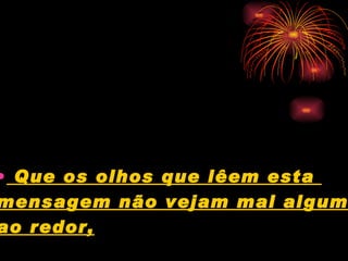 Que os olhos que lêem esta  mensagem não vejam mal algum  ao redor,   