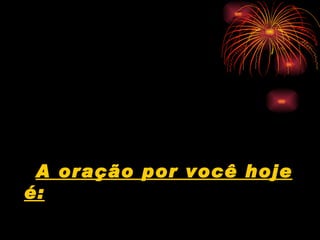 A oração por você hoje é:   