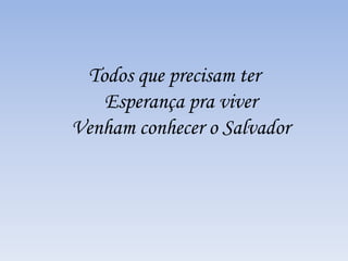 Todos que precisam ter
Esperança pra viver
Venham conhecer o Salvador
 