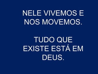 NELE VIVEMOS E 
NOS MOVEMOS. 
TUDO QUE 
EXISTE ESTÁ EM 
DEUS. 
 
