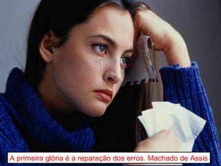 A primeira glória é a reparação dos erros. Machado de Assis 
 