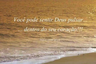Você pode sentir Deus pulsar... ... dentro do seu coração!!! FIQUE COM DEUS ! ! ! 