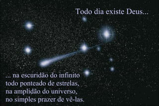 ... na escuridão do infinito todo ponteado de estrelas, na amplidão do universo, no simples prazer de vê-las. Todo dia existe Deus... 