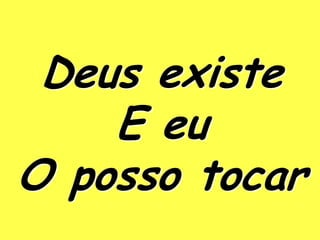 Deus existe
    E eu
O posso tocar
 